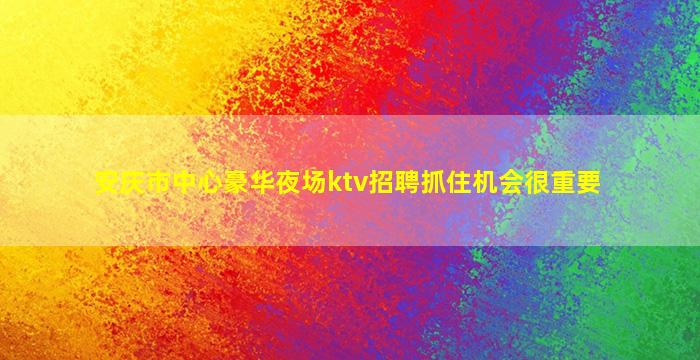 安庆市中心豪华夜场ktv招聘抓住机会很重要